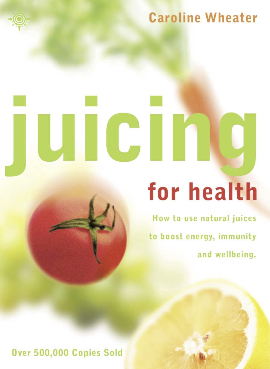 Juicing for Health: How to Use Natural Juices to Boost Energy, Immunity And Wellbeing