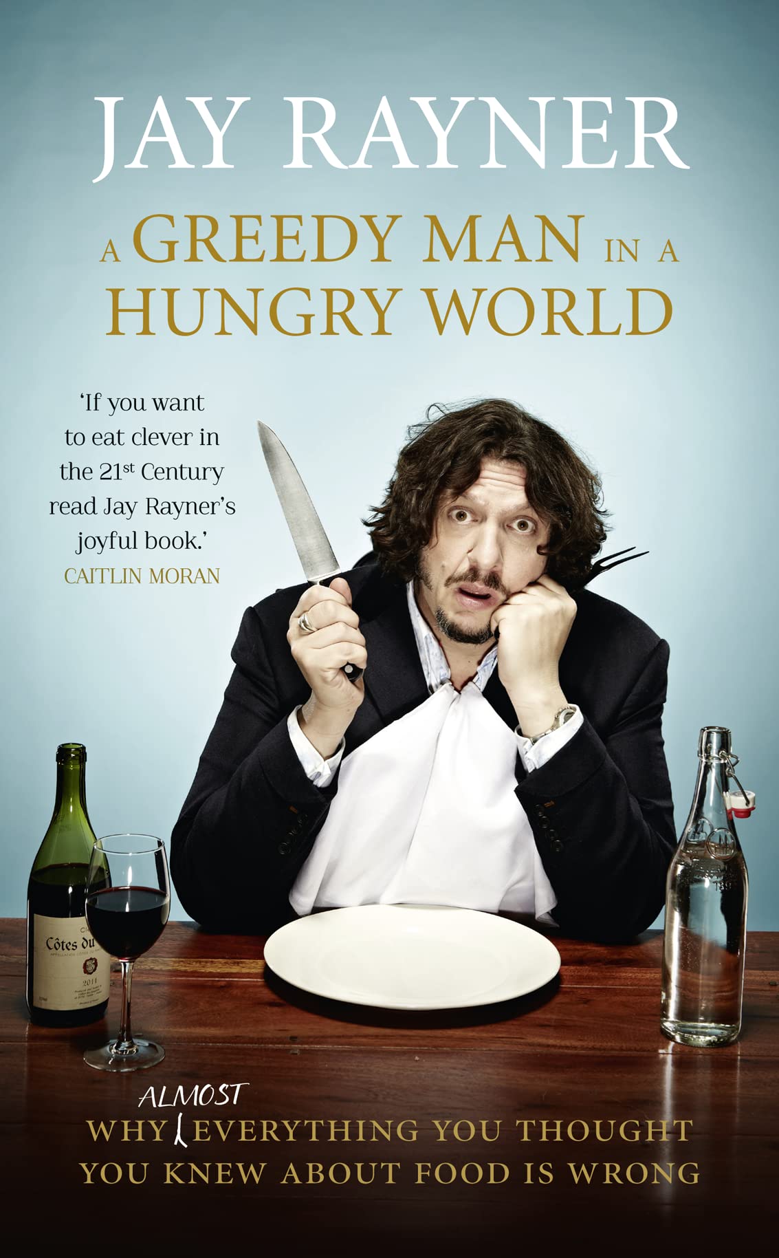 A Greedy Man in a Hungry World: How Everything You Thought You Knew about Food Is Wrong: Why Everything You Thought You Knew about Food Is Wrong