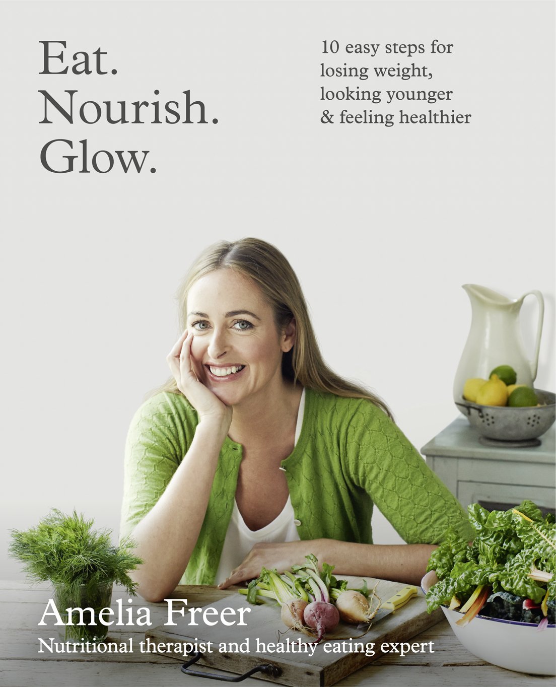 Eat. Nourish. Glow: 10 Easy Steps for Losing Weight, Looking Younger & Feeling Healthier