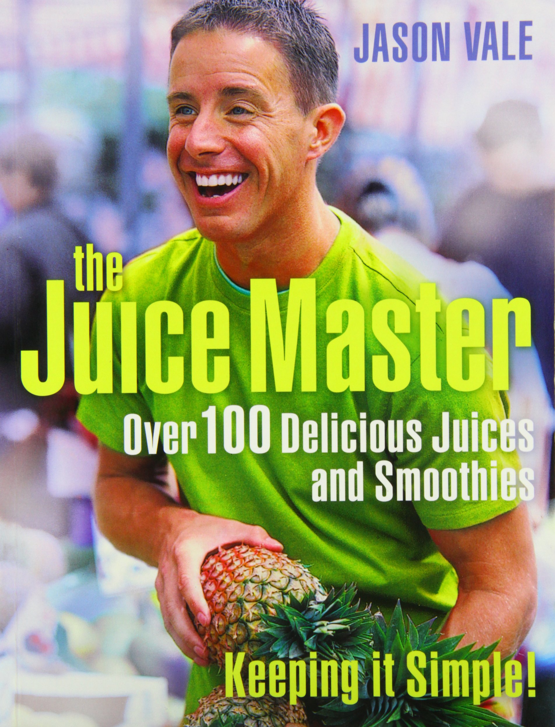 The Juice Master Keeping It Simple: over 100 Delicious Juices And Smoothies