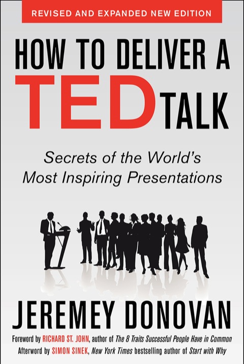 How to Deliver a Ted Talk: Secrets of The Worlds Most Inspiring Presentations, Revised And Expanded New Edition, with a Foreword by Richard St. John And An Afterword by Simon Sinek