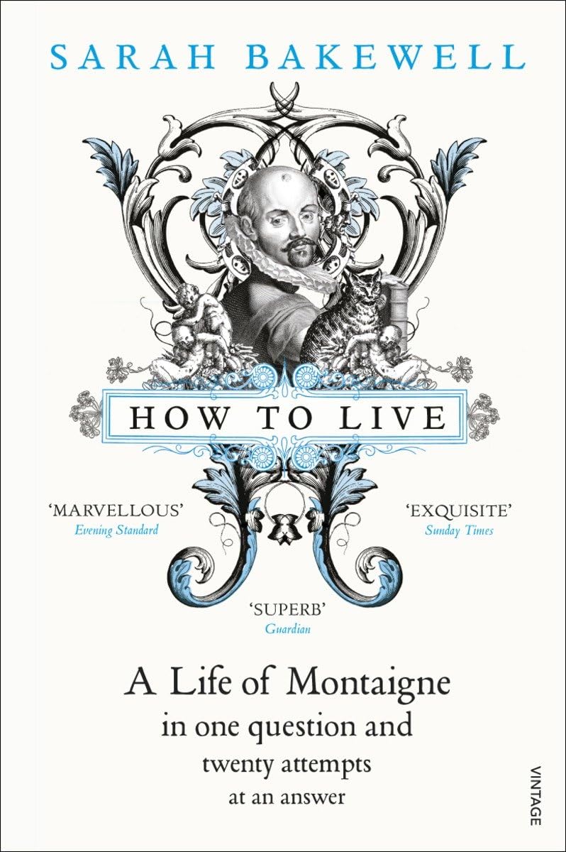 How to Live: a Life of Montaigne in One Question And Twenty Attempts at An Answer