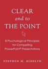 Clear And to The Point: 8 Psychological Principles for Compelling Powerpoint Presentations