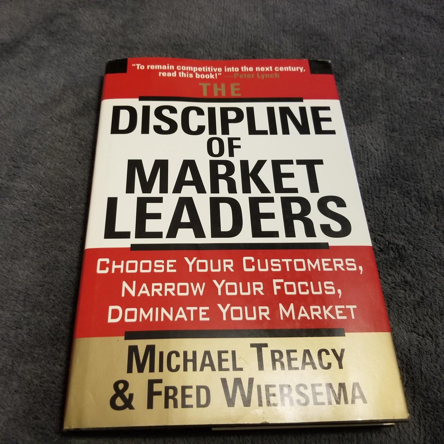 The Discipline of Market Leaders: Choose Your Customers, Narrow Your Focus, Dominate Your Market