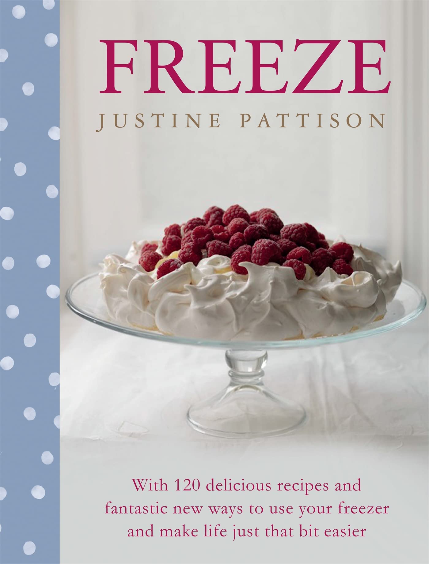 Freeze: 120 Delicious Recipes And Fantastic New Ways to Use Your Freezer And Make Life Just That Bit Easier