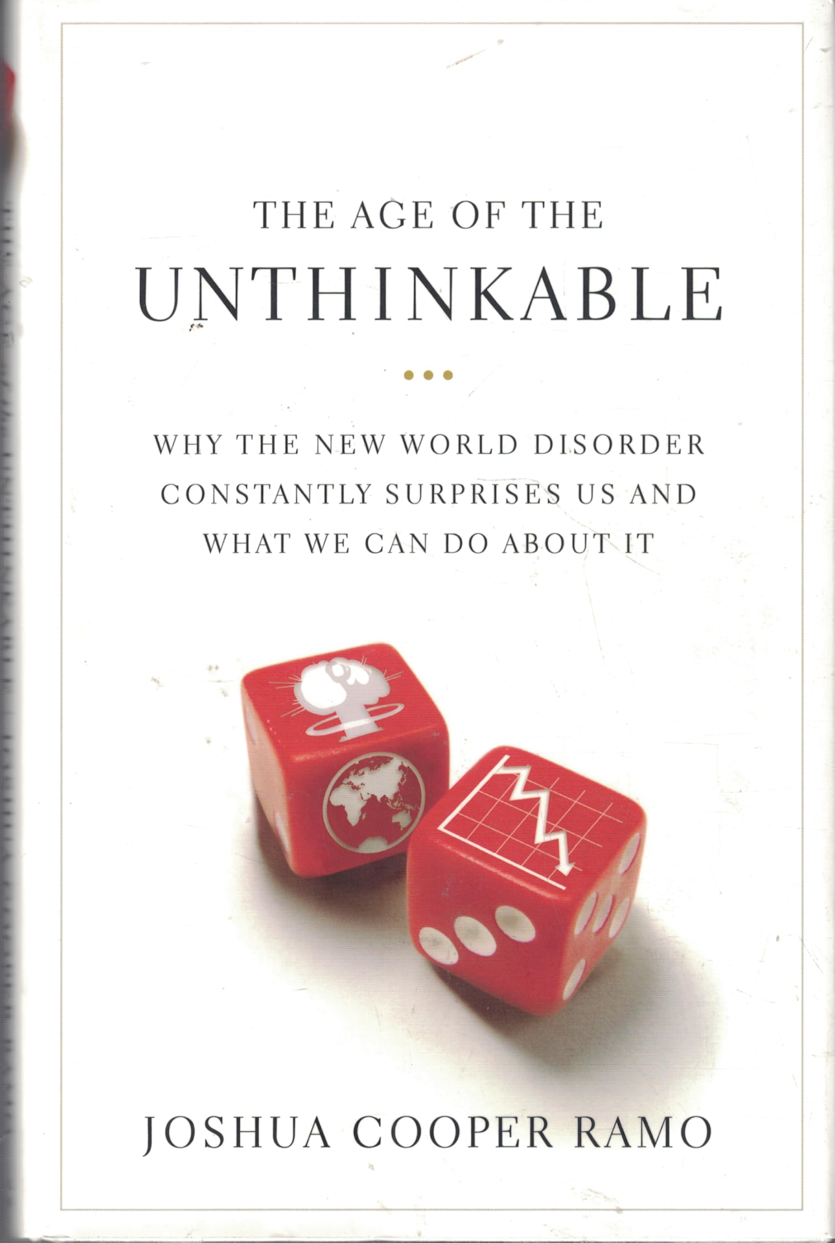 The Age of The Unthinkable: Why The New World Disorder Constantly Surprises Us And What We Can Do about It