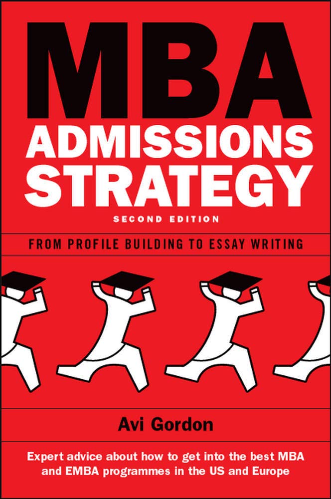 Mba Admissions Strategy: from Profile Building to Essay Writing: from Profile Building to Essay Writing