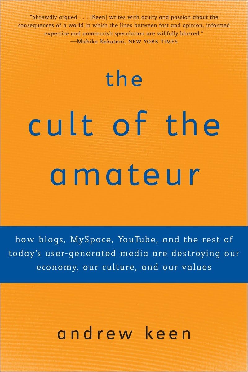 The Cult of The Amateur: How Blogs, Myspace, Youtube, And The Rest of Today's User-generated Media Are Destroying Our Economy, Our Culture, And Our Values