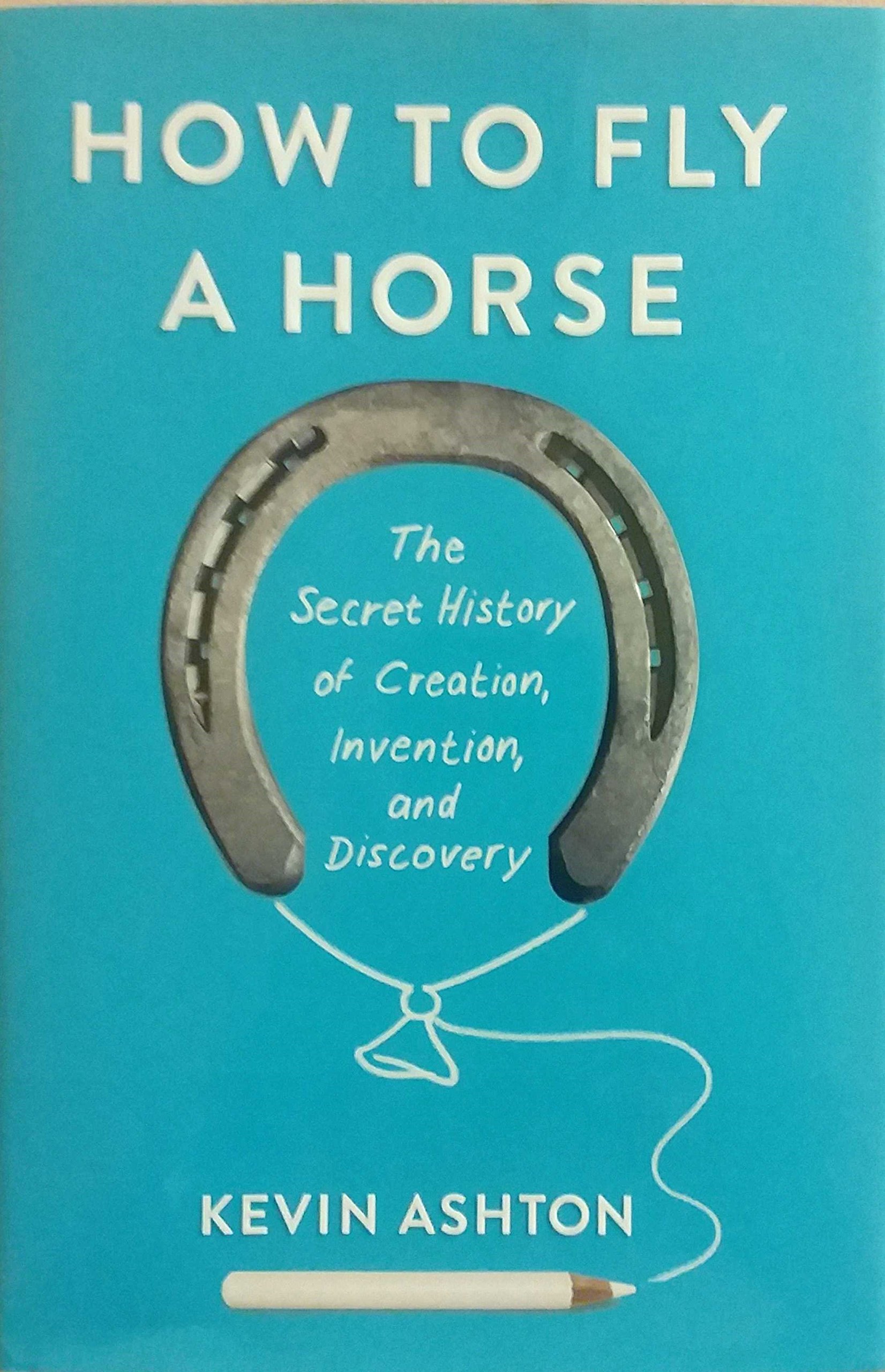 How to Fly a Horse: The Secret History of Creation, Invention, And Discovery