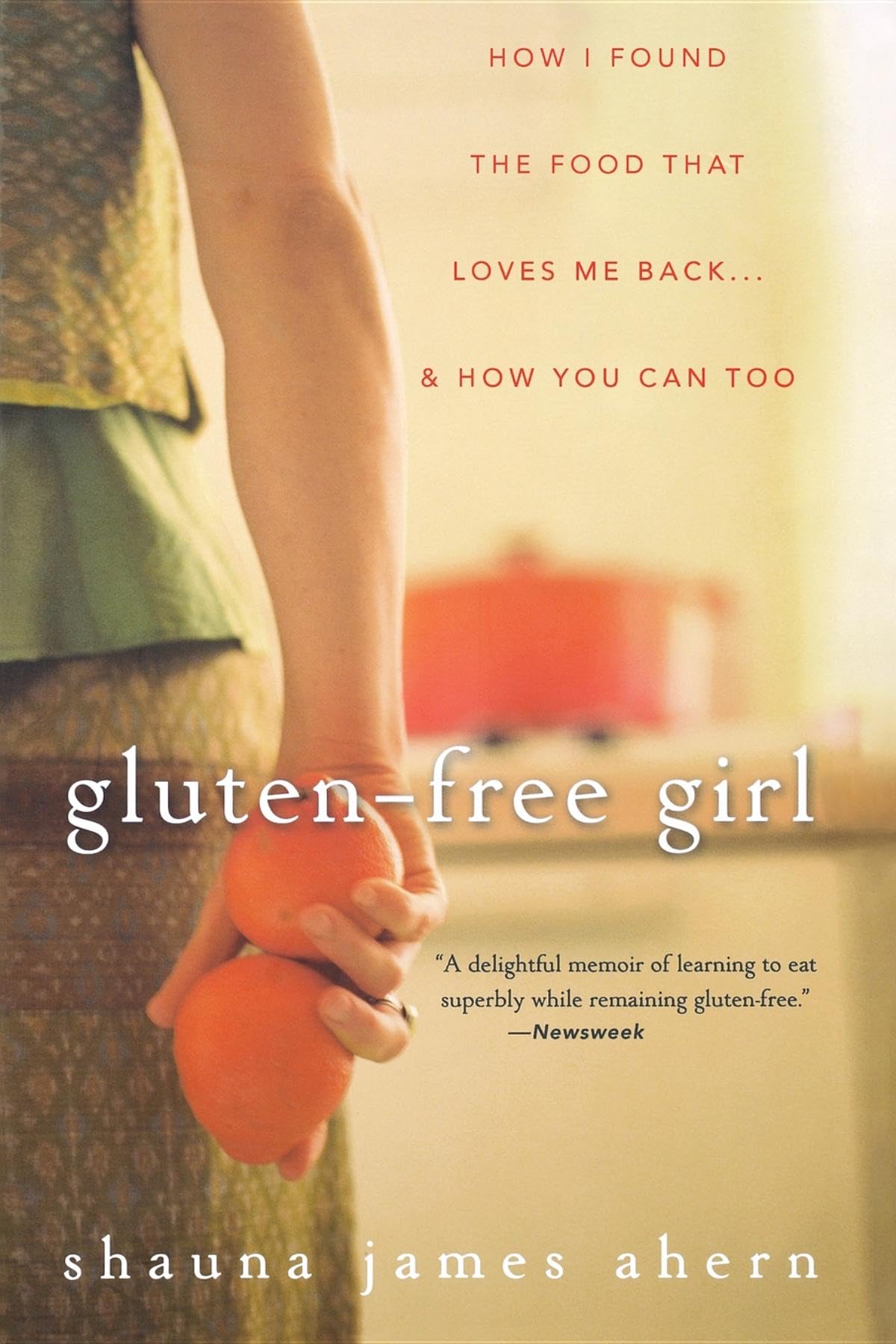 Gluten-free Girl: How I Found The Food That Loves Me Back.and How You Can Too