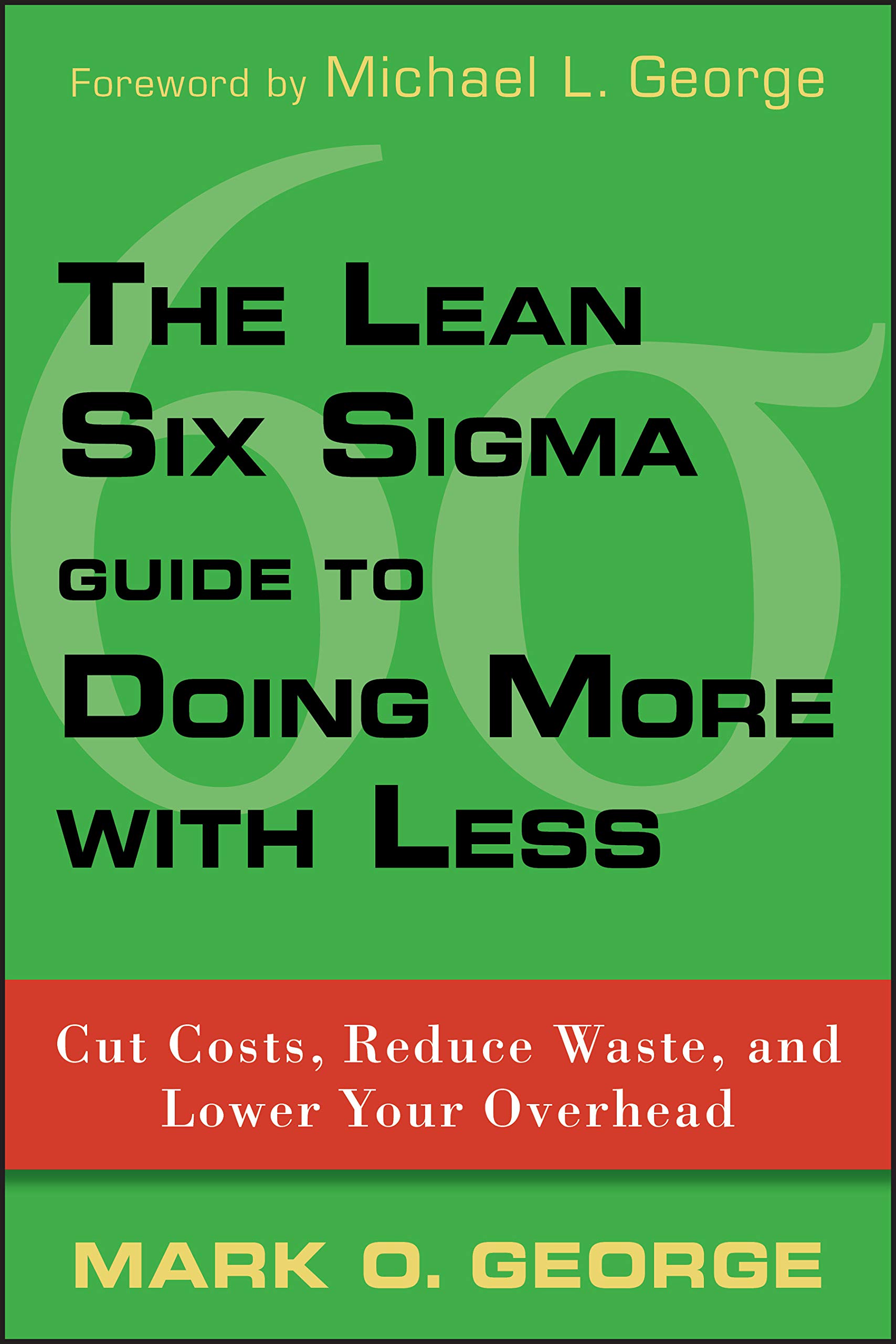 The Lean Six Sigma Guide to Doing More with Less: Cut Costs, Reduce Waste, And Lower Your Overhead