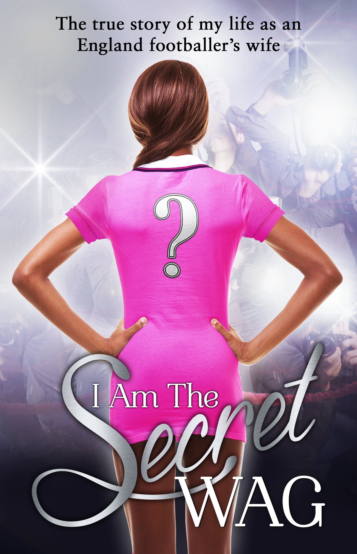 I Am The Secret Wag: The True Story of My Life as An England Footballer's Wife