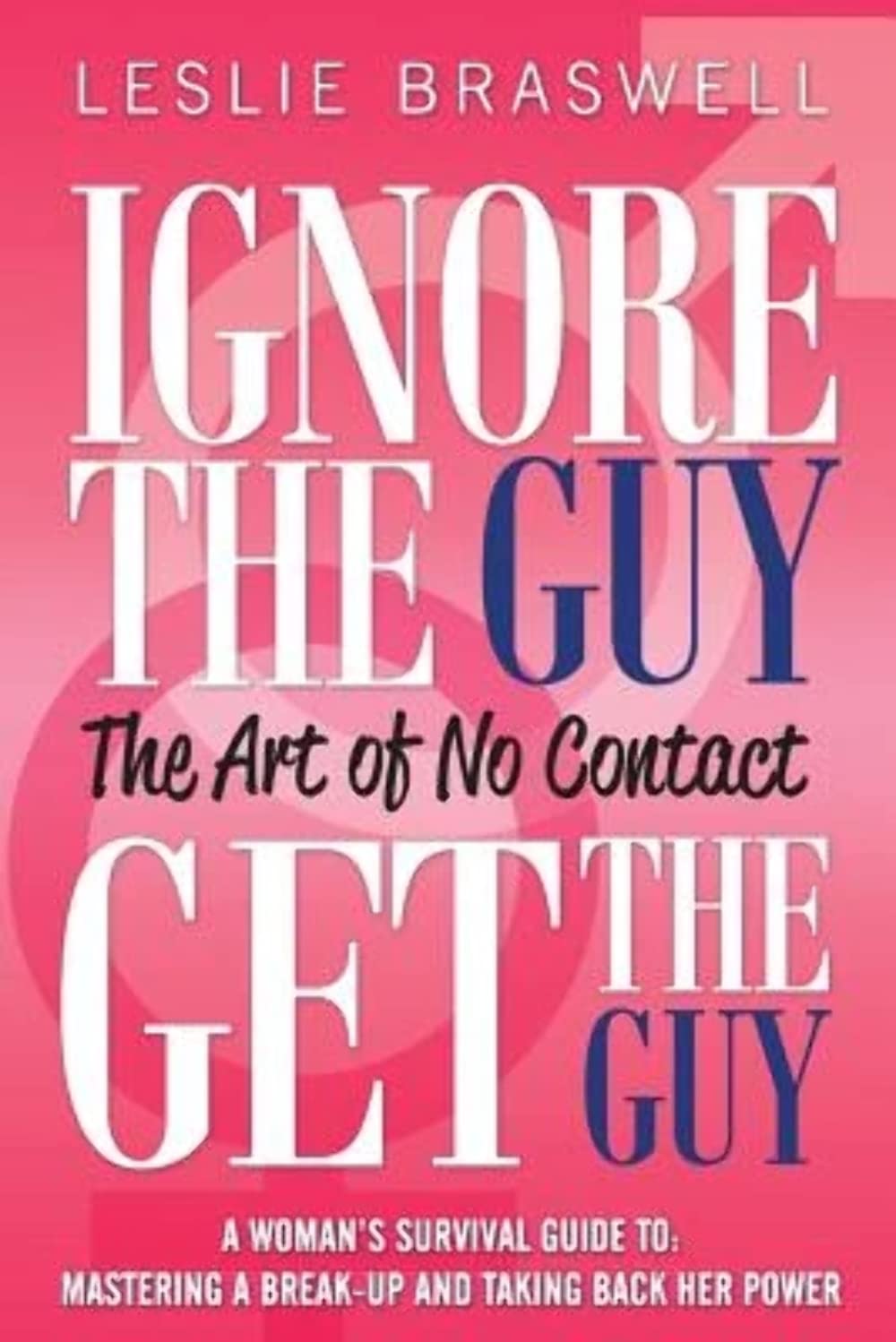 Ignore The Guy, Get The Guy - The Art of No Contact: a Woman's Survival Guide to Mastering a Breakup And Taking Back Her Power