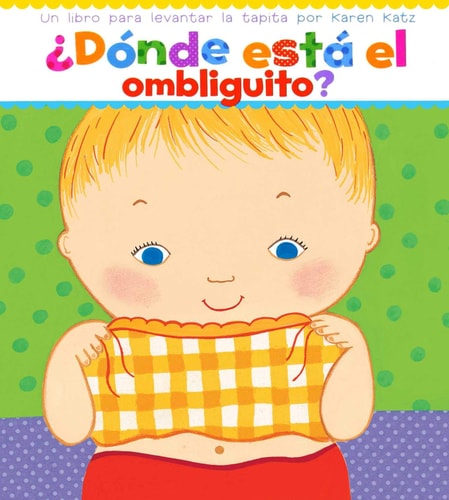 ¿Dónde está el ombliguito? (Where Is Baby's Belly Button?): Un libro para levantar ta tapita por Karen Katz (A Lift-the-Flap Story)