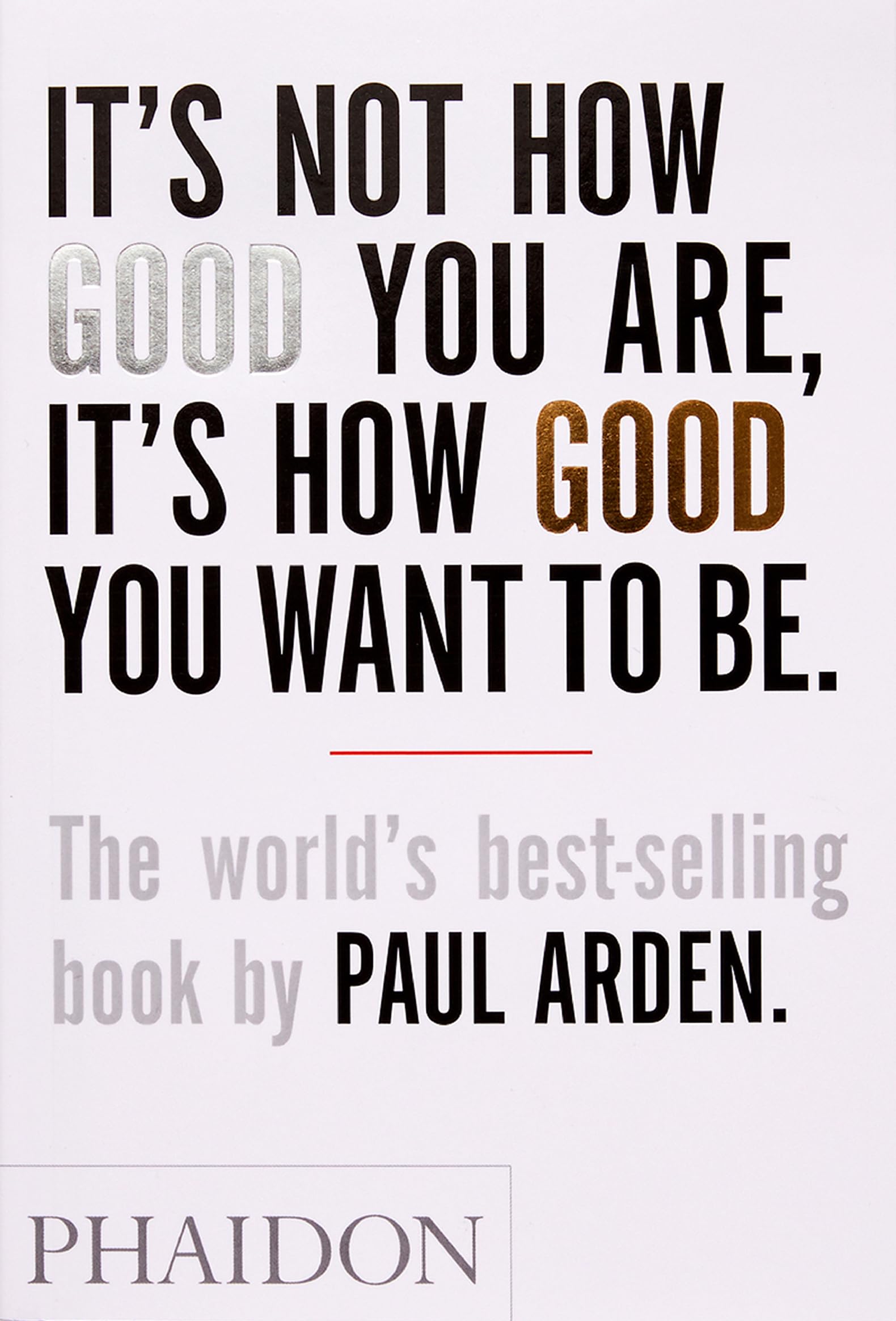 It's Not How Good You Are. It's How Good You Want to Be: The World's Best-selling Book by Paul Arden