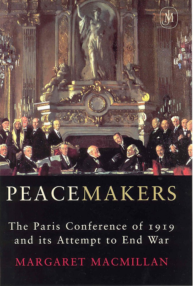 Peacemakers Six Months That Changed The World: The Paris Peace Conference of 1919 And Its Attempt to End War