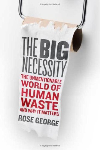 The Big Necessity: The Unmentionable World of Human Waste And Why It Matters