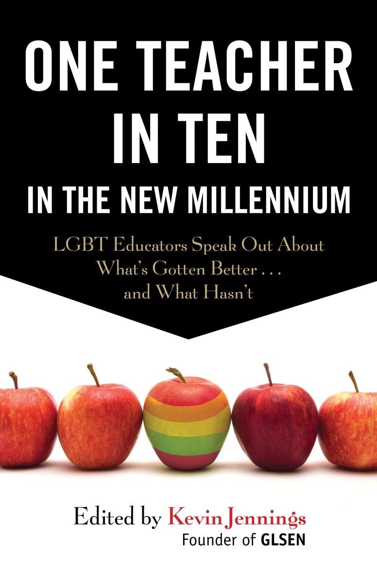 One Teacher in Ten in The New Millennium: Lgbt Educators Speak Out about Whats Gotten Better . . . And What Hasnt