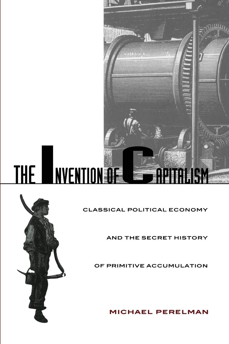 The Invention of Capitalism: Classical Political Economy And The Secret History of Primitive Accumulation