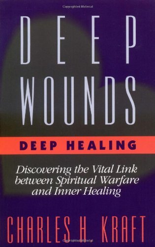 Deep Wounds, Deep Healing: Discovering The Vital Link between Spiritual Warfare And Inner Healing