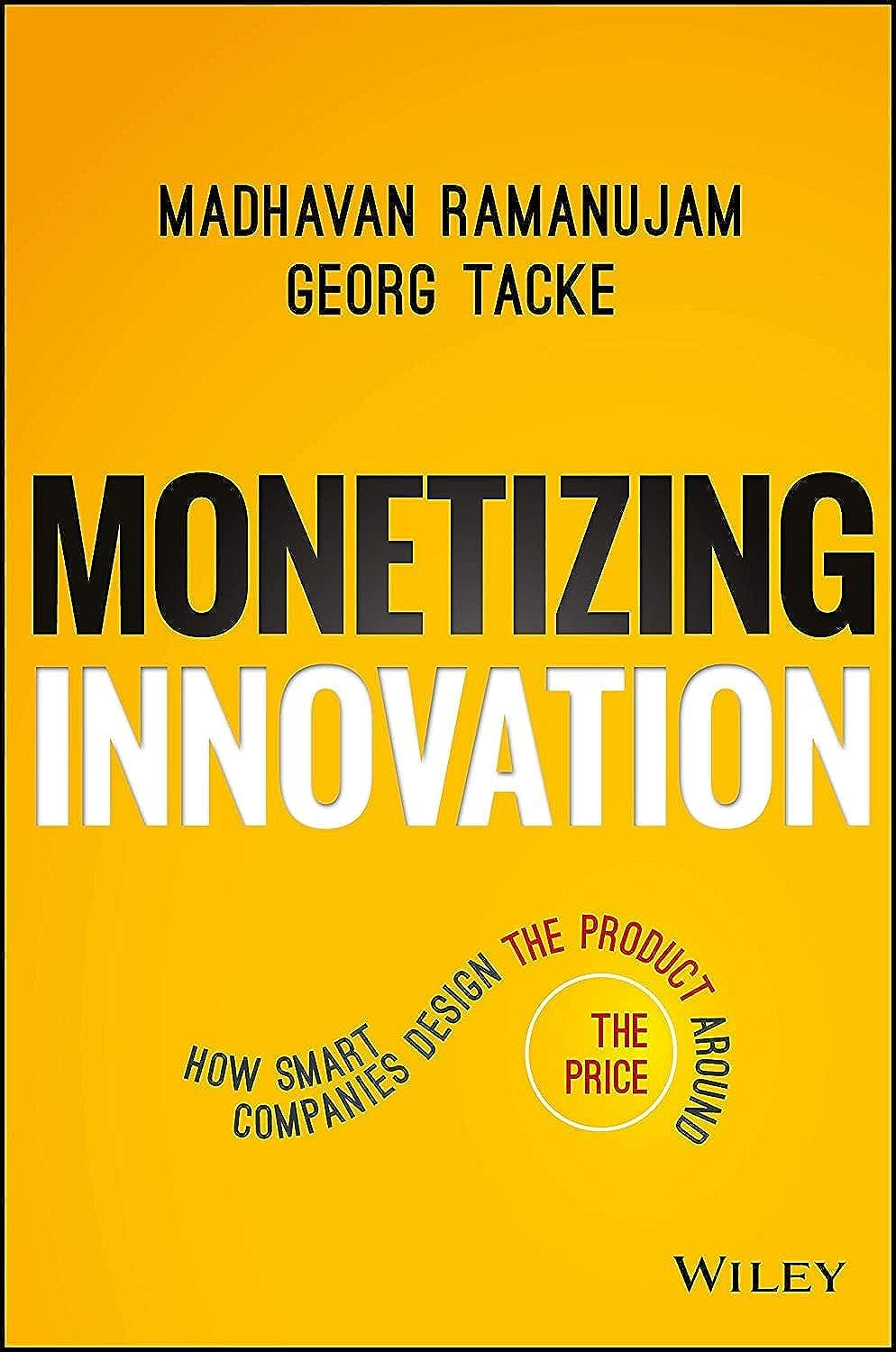 Monetizing Innovation : How Smart Companies Design The Product around The Price