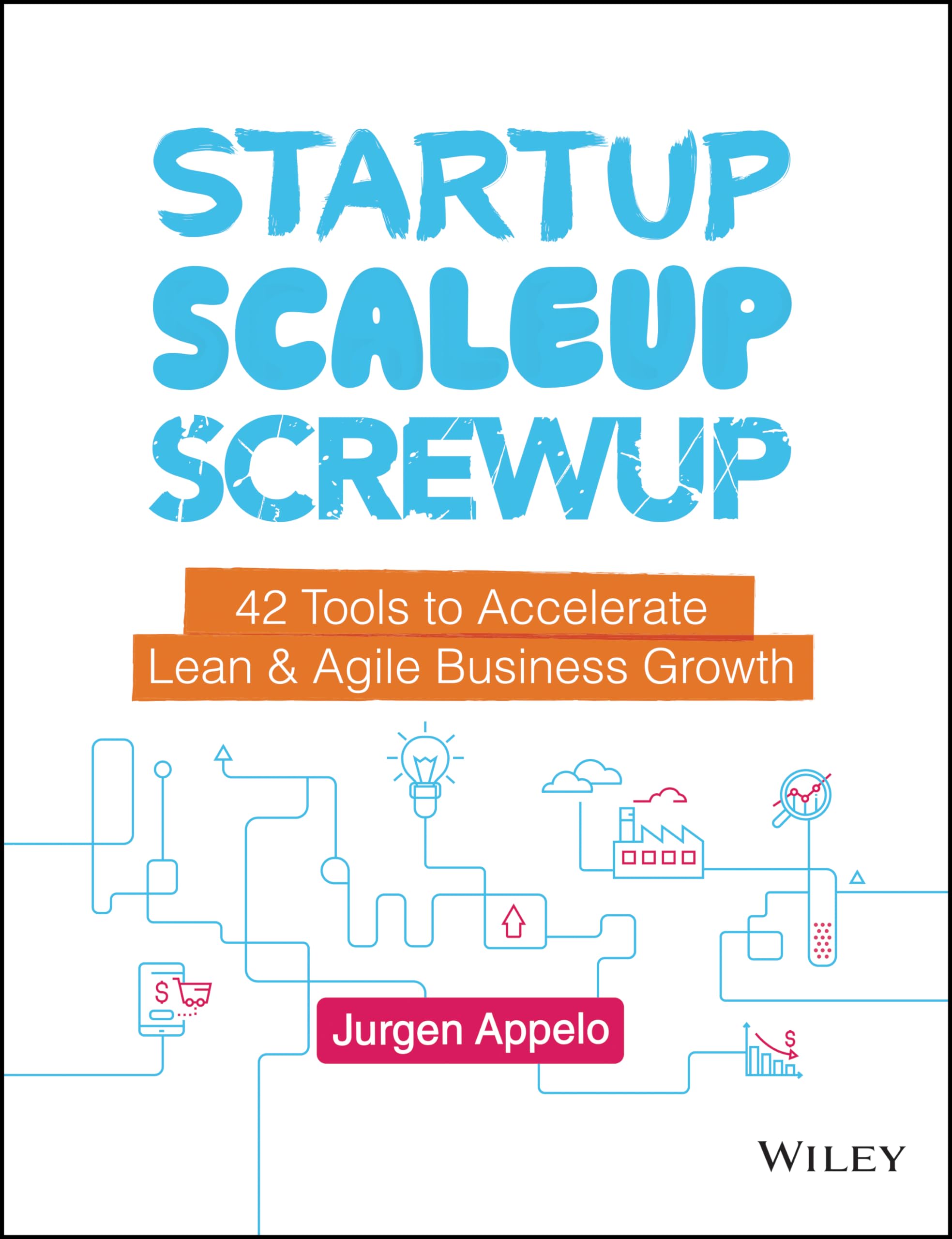 Startup, Scaleup, Screwup: 42 Tools to Accelerate Lean And Agile Business Growth