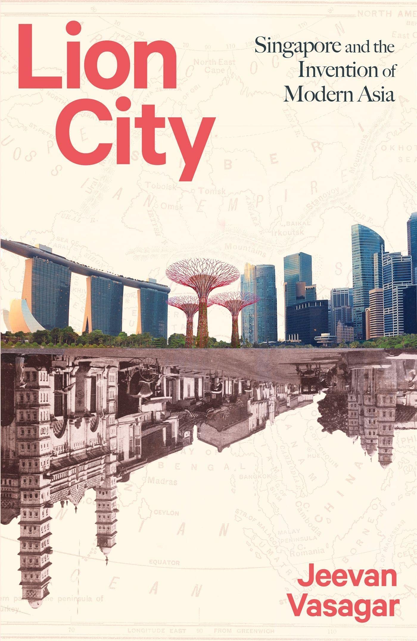 Lion City: Singapore And The Invention of Modern Asia