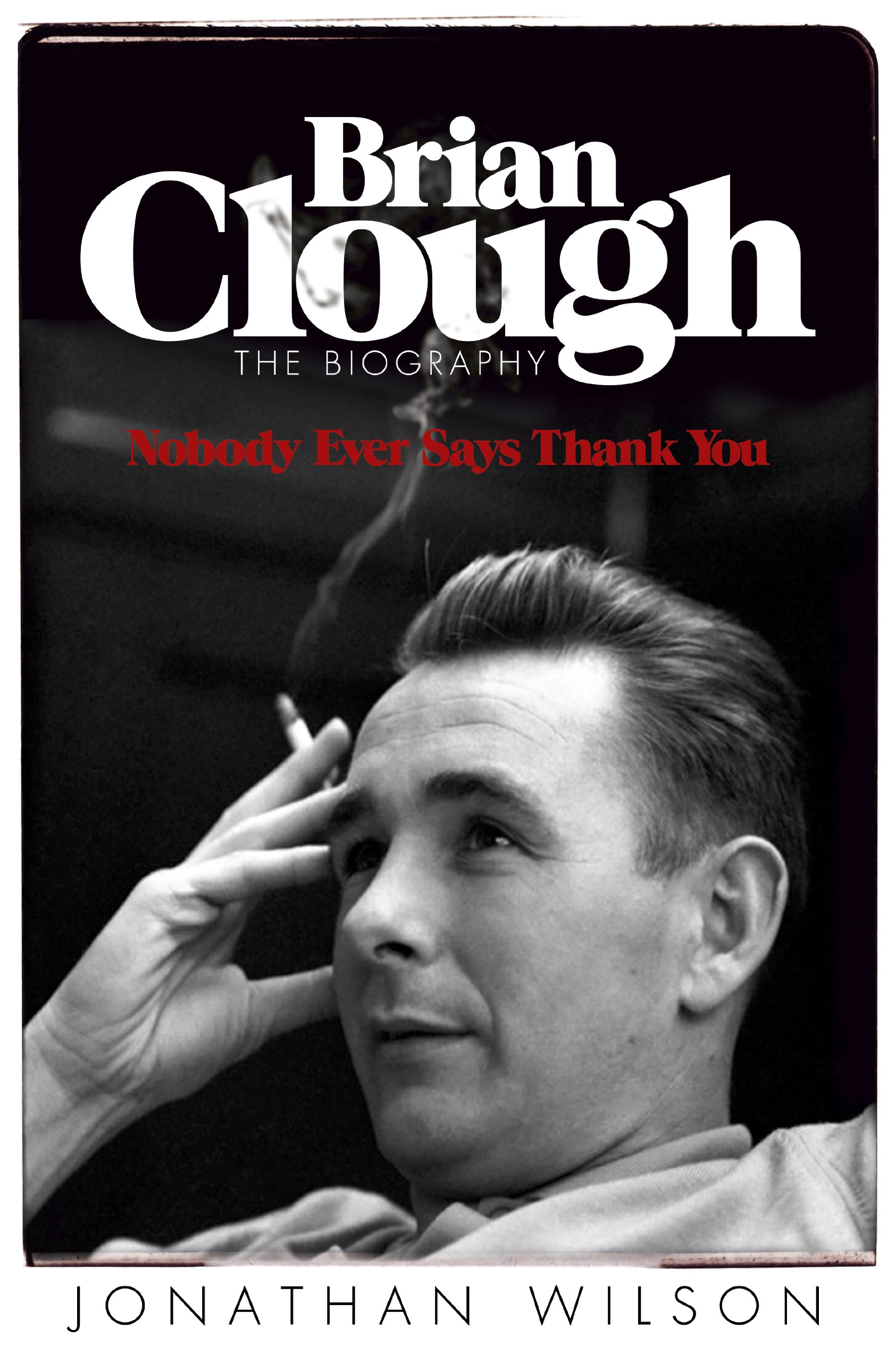 Brian Clough: Nobody Ever Says Thank You: The Biography