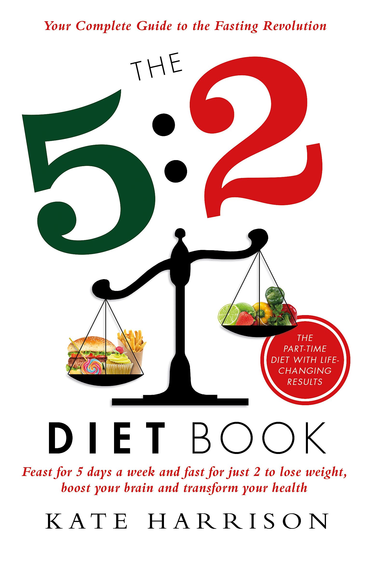 The 5:2 Diet Book: Feast for 5 Days a Week And Fast for Just 2 to Lose Weight, Boost Your Brain And Transform Your Health