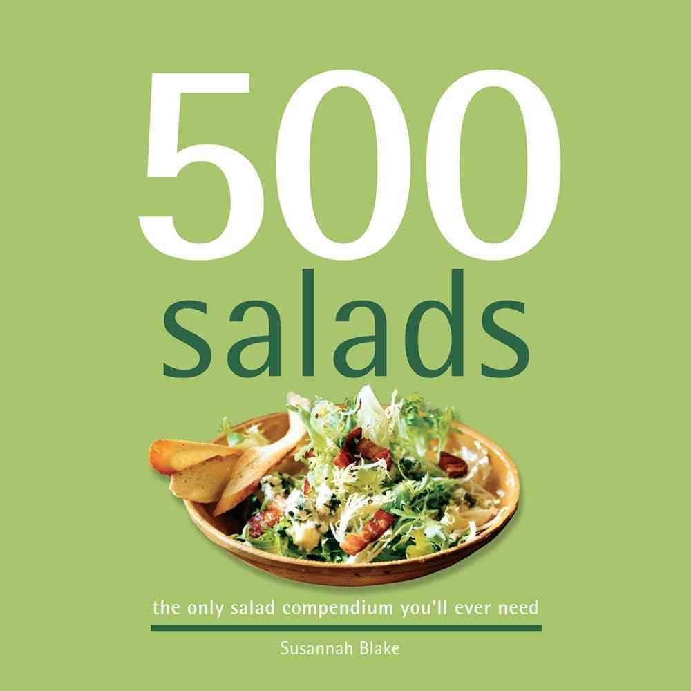 500 Salads: 500 Full-color, Step-by-step Salad Recipes from Cold to Hot, Side Salads to Main Meal Salads