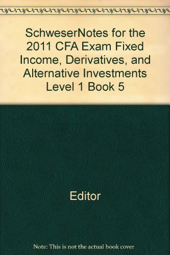 SchweserNotes for the 2011 CFA Exam Fixed Income, Derivatives, and Alternative Investments Level 1 Book 5