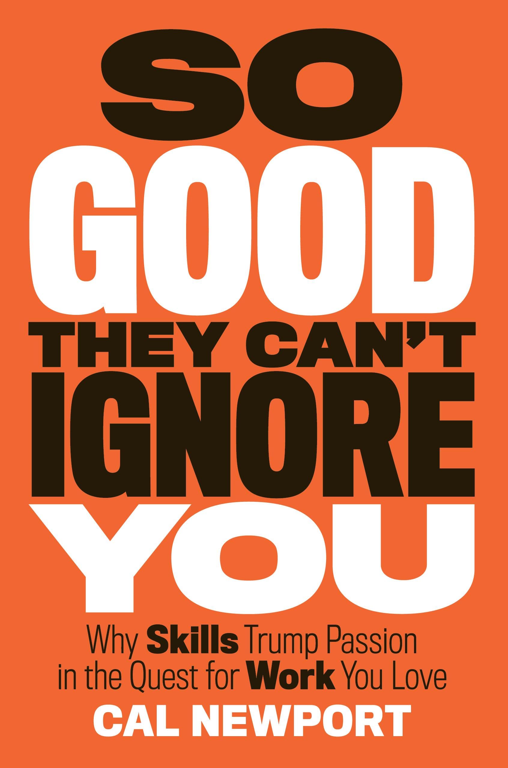 So Good They Cant Ignore You: Why Skills Trump Passion in The Quest for Work You Love