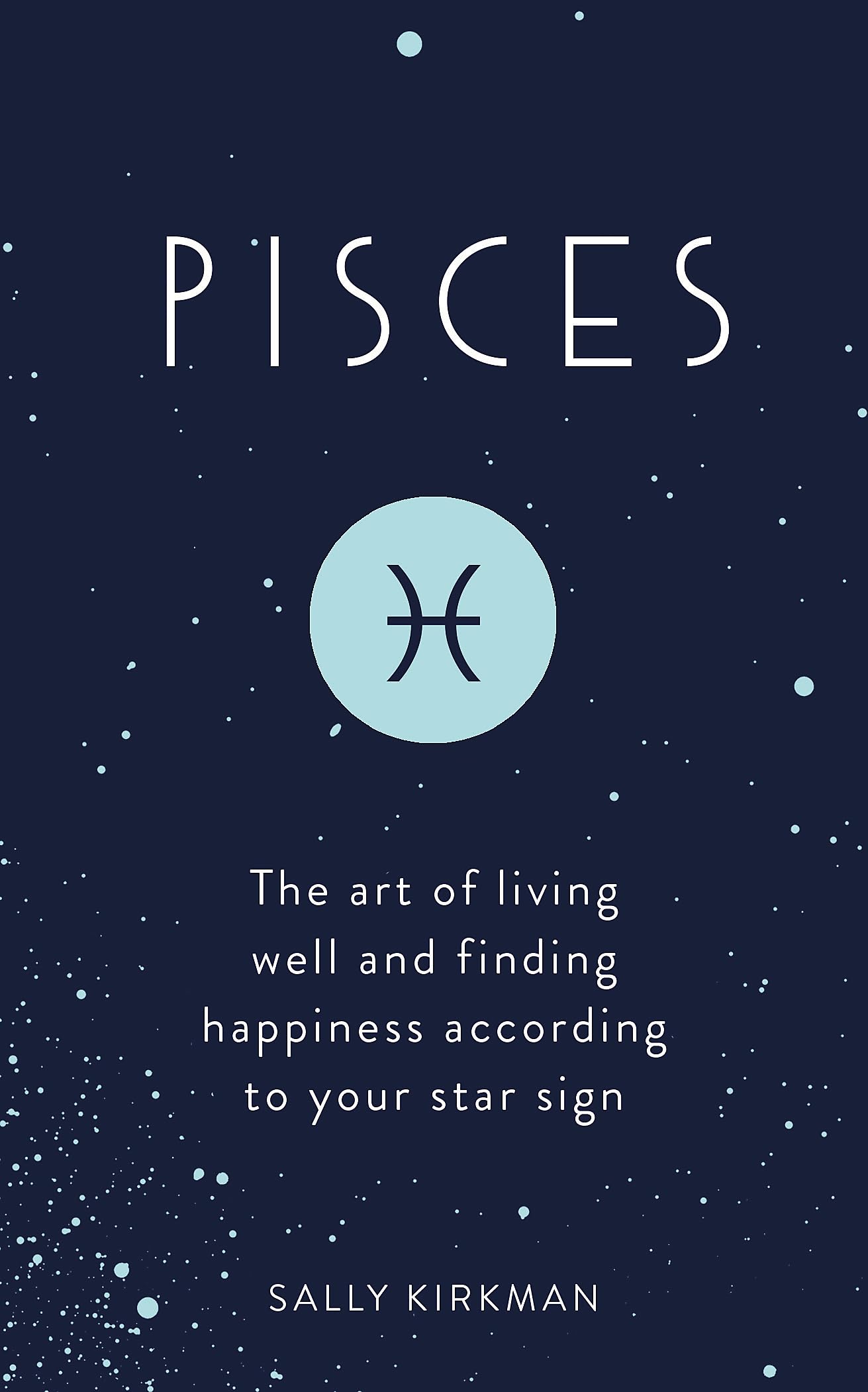 Pisces: The Art of Living Well And Finding Happiness According to Your Star Sign