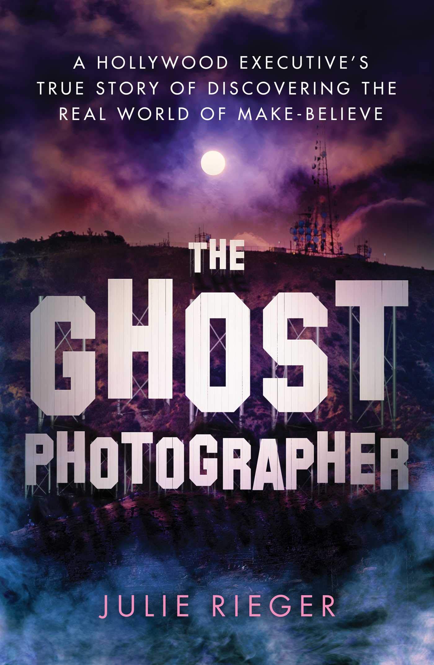 The Ghost Photographer: a Hollywood Executives True Story of Discovering The Real World of Make-believe