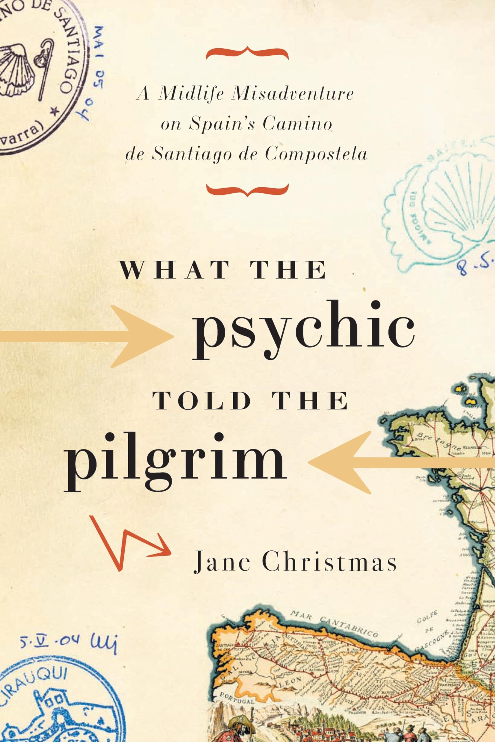 What The Psychic Told The Pilgrim: a Midlife Misadventure on Spain's Camino de Santiago