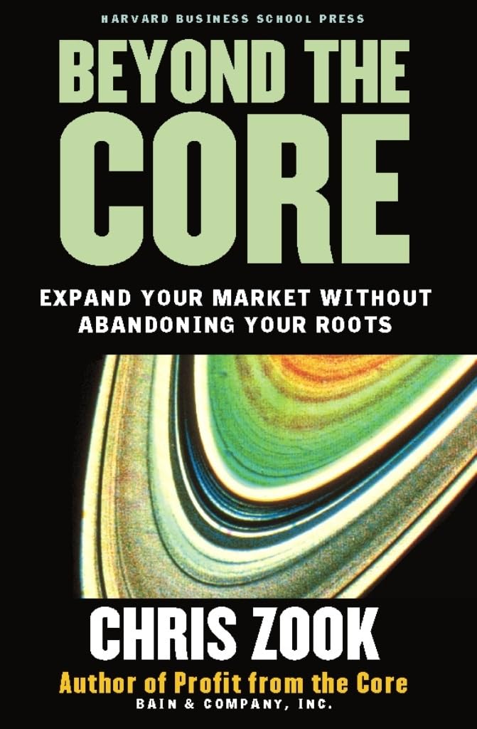 Beyond The Core: Expand Your Market without Abandoning Your Roots