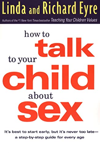 How to Talk to Your Child about Sex: It's Best to Start Early, but It's Never Too Late -- a Step-by-step Guide for Every Age