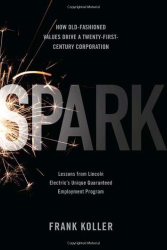 Spark: How Old-fashioned Values Drive a Twenty-first Century Corporation - Lessons from Lincoln Electric's Unique Guaranteed Employment Program