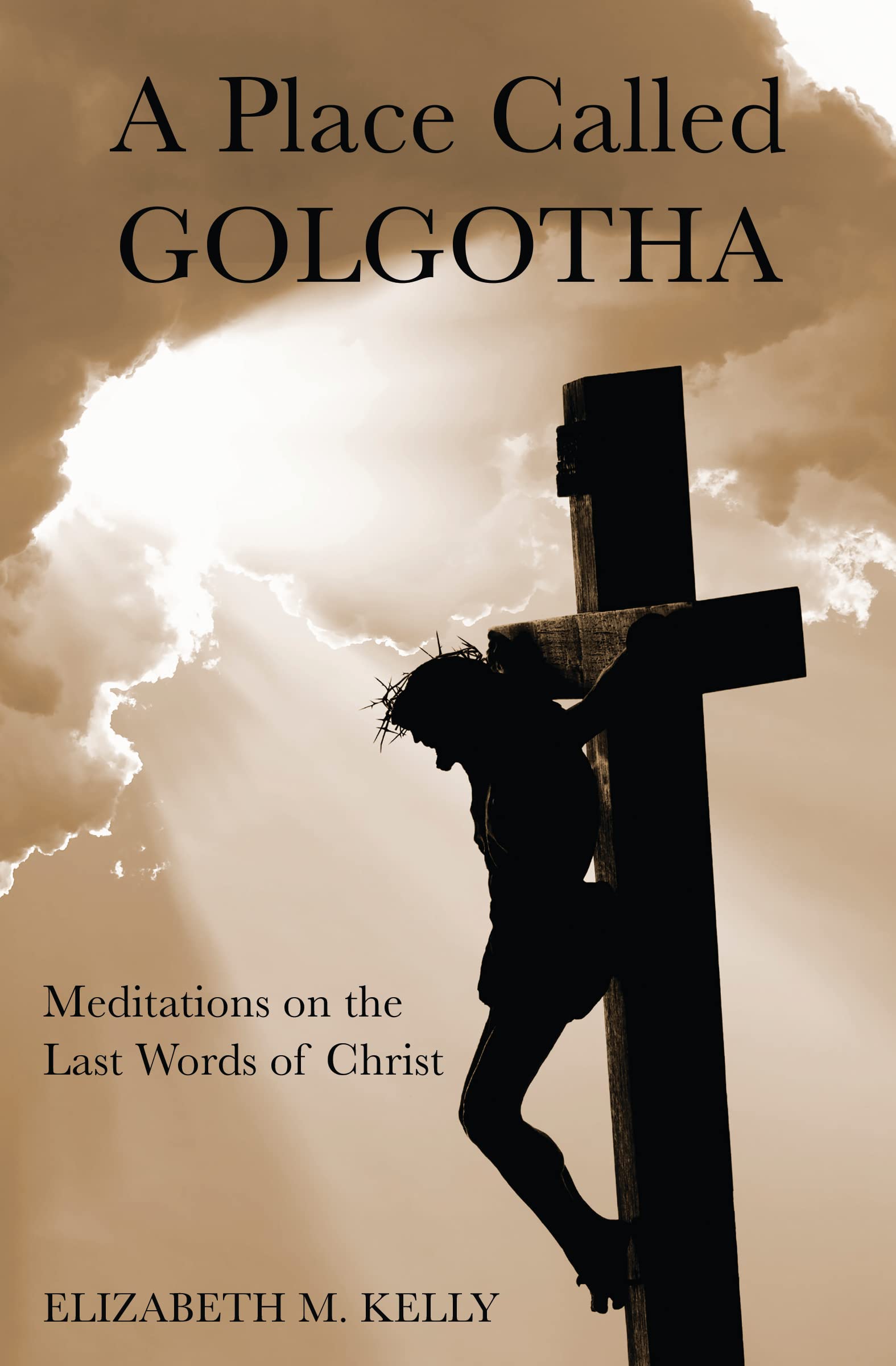 A Place Called Golgotha Meditations on The Last Words of Christ