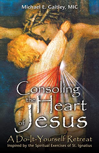 Consoling The Heart of Jesus: a Do-it-yourself Retreat- Inspired by The Spiritual Exercises of St. Ignatius