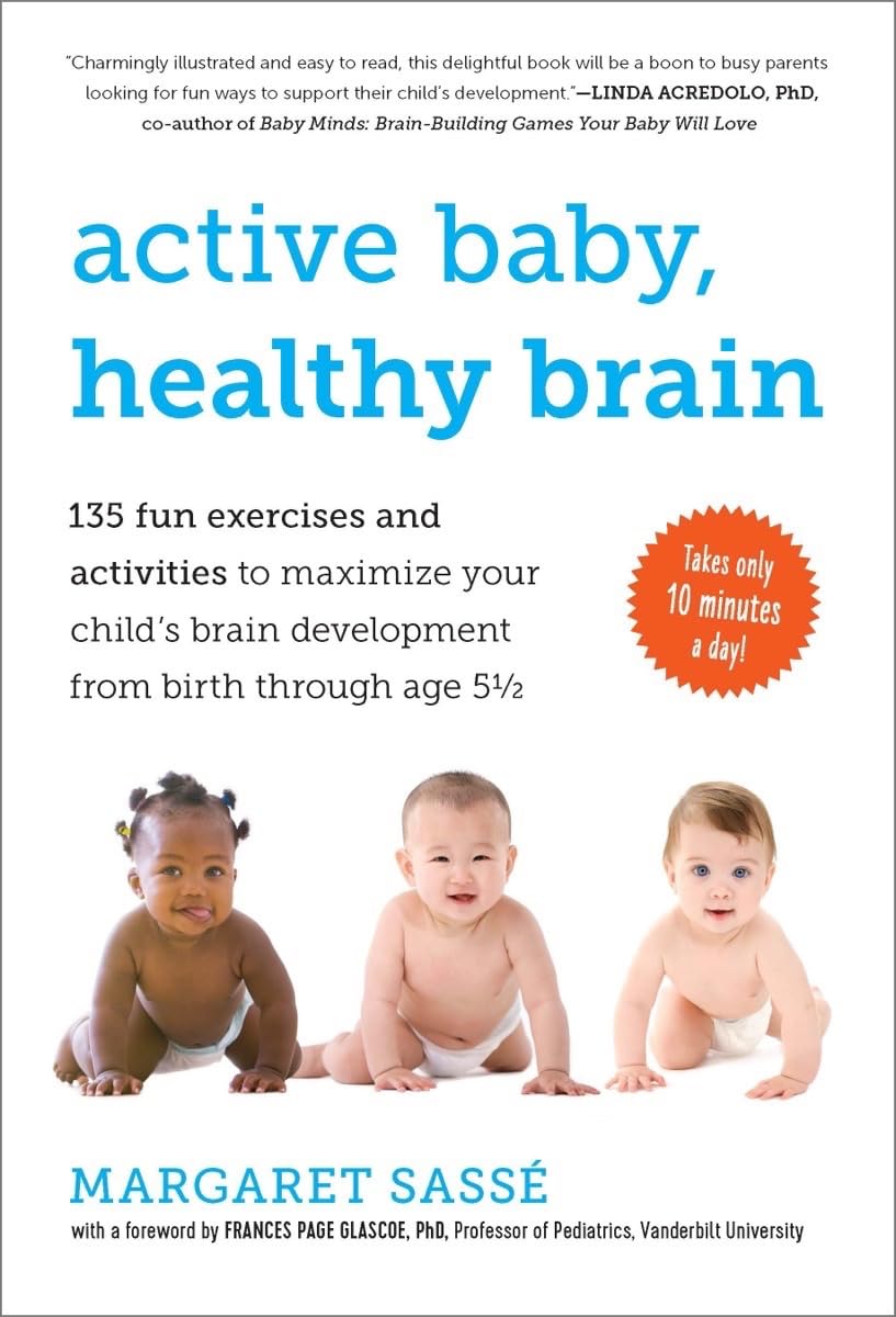 Active Baby, Healthy Brain: 135 Fun Exercises And Activities to Maximize Your Child's Brain Development from Birth through Age 5 1/2