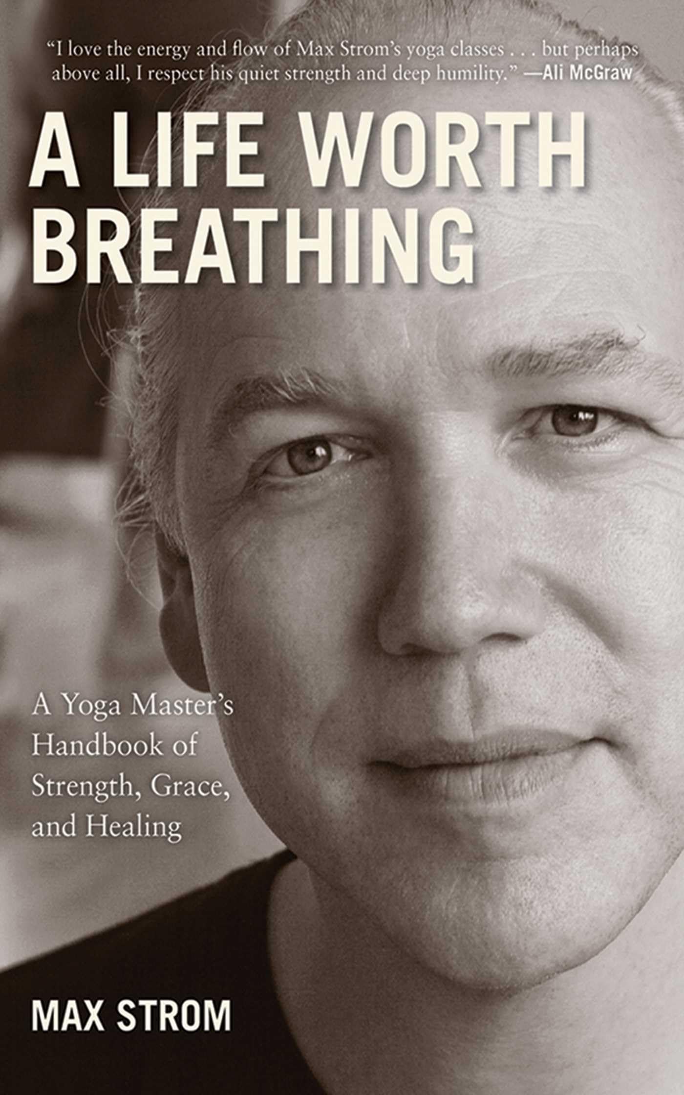 A Life Worth Breathing: a Yoga Masters Handbook of Strength, Grace, And Healing