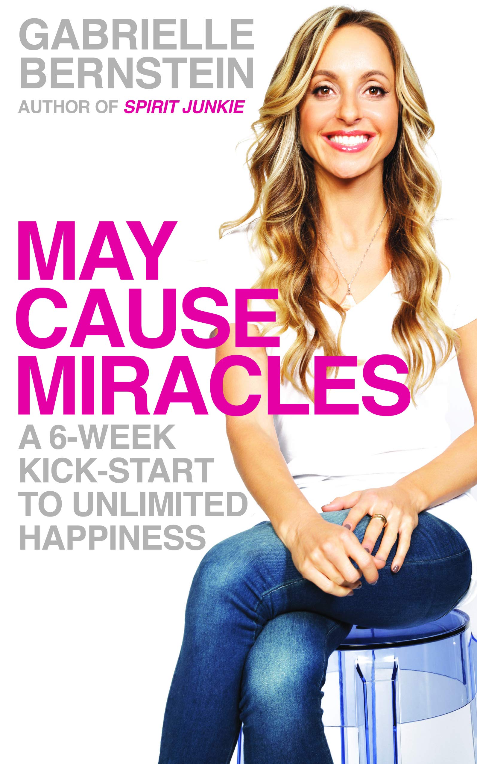 May Cause Miracles: a 6-week Kick-start to Unlimited Happiness