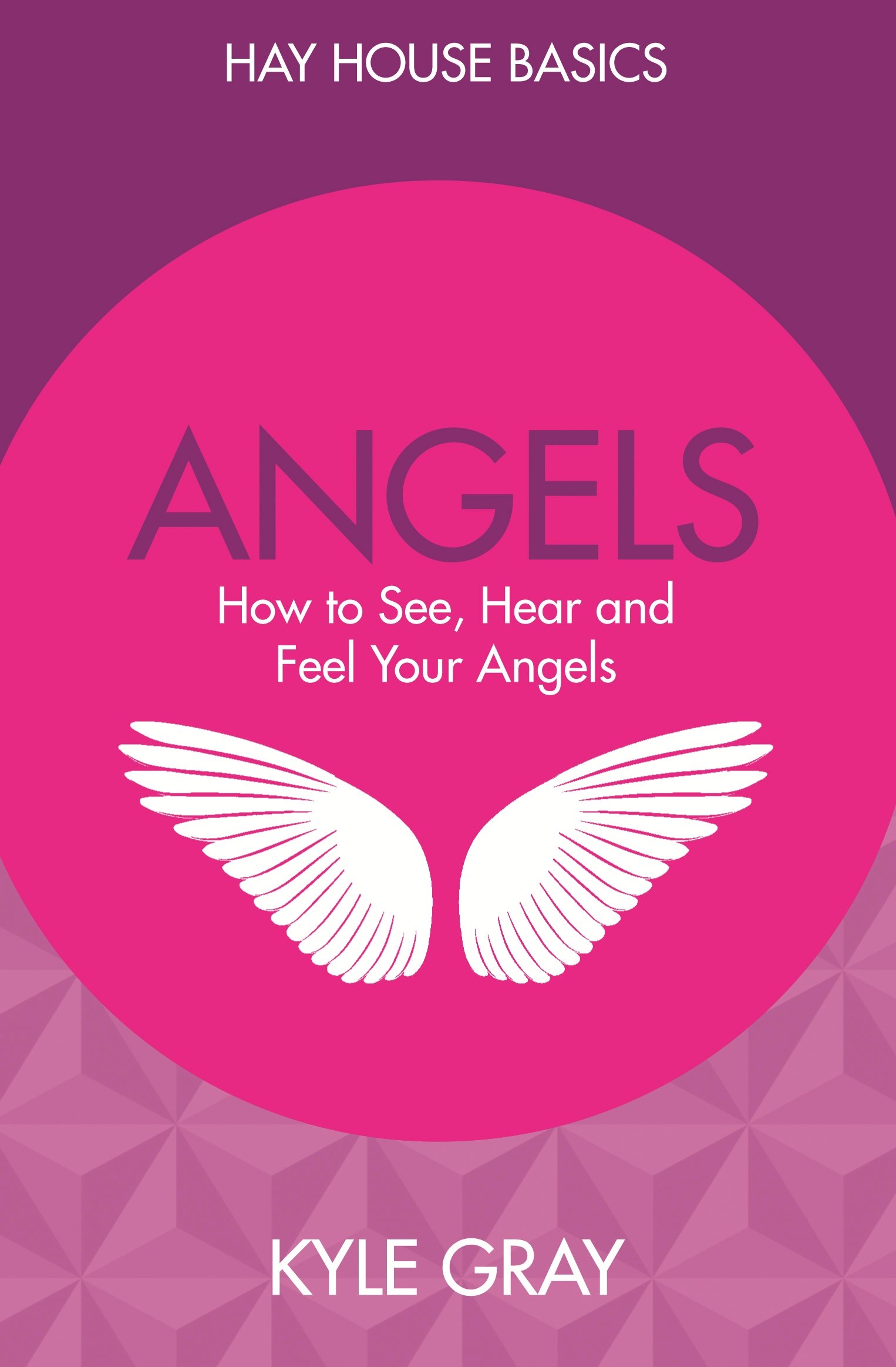 Angels: How to See, Hear And Feel Your Angels