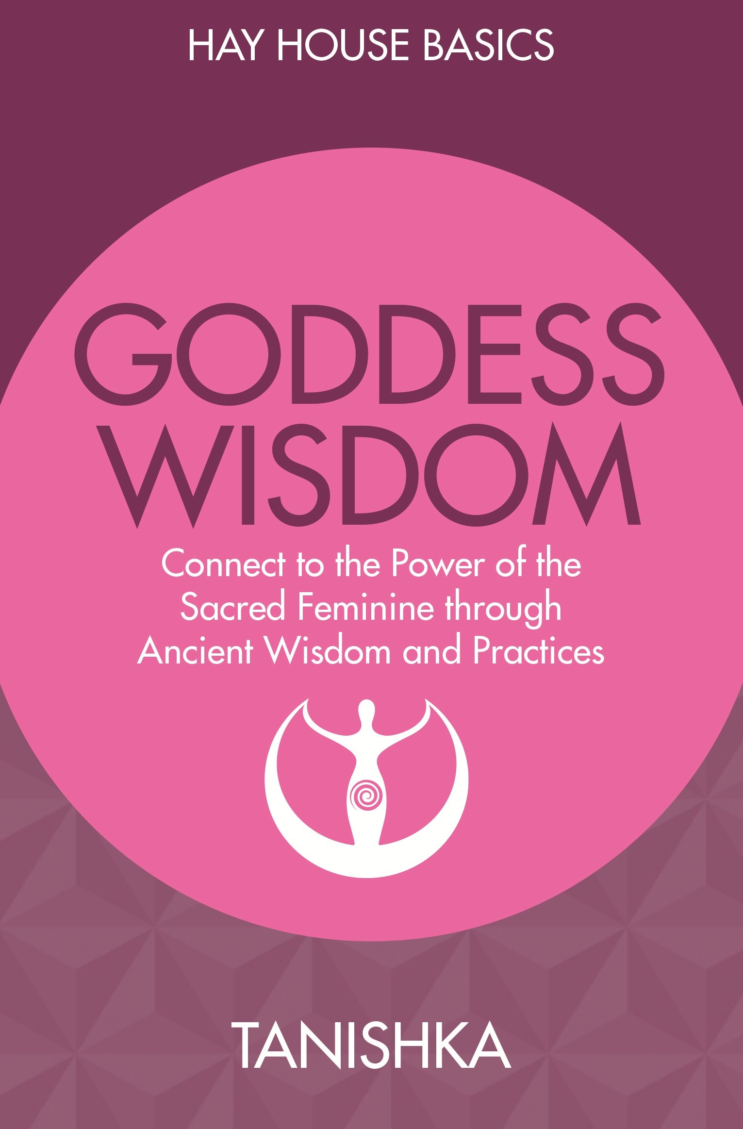 Goddess Wisdom: Connect to The Power of The Sacred Feminine through Ancient Teachings And Practices