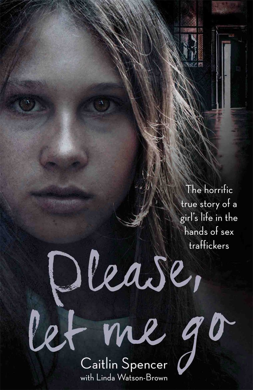 Please, Let Me Go: The Horrific True Story of a Girl's Life in The Hands of Sex Traffickers