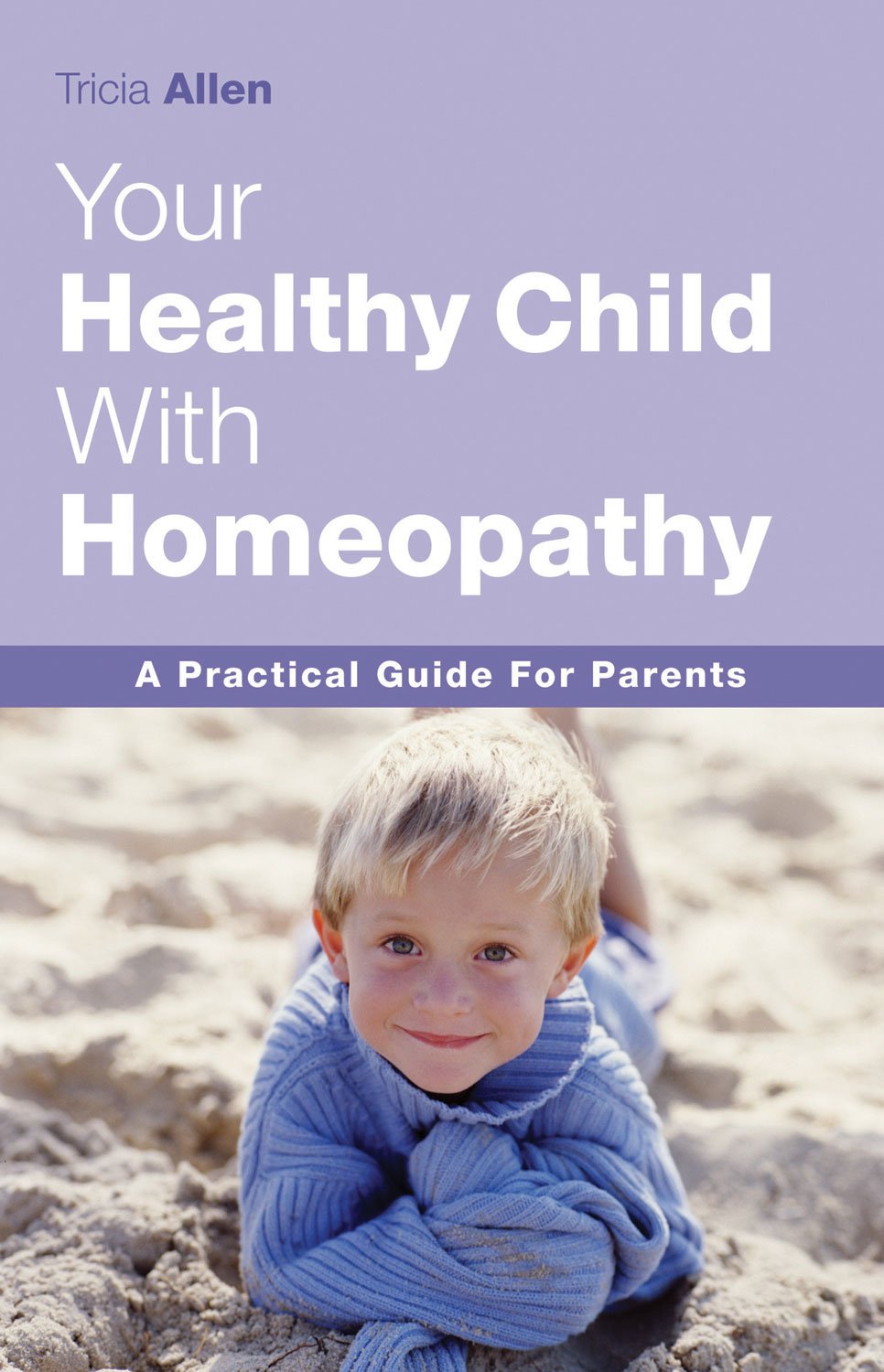 Your Healthy Child with Homeopathy: a Practical Guide to Parents