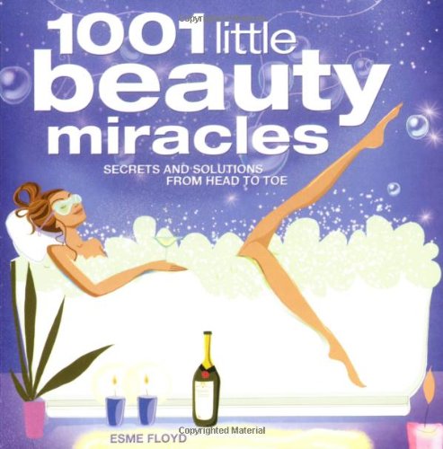 1001 Little Beauty Miracles: Secrets And Solutions, from Head to Toe