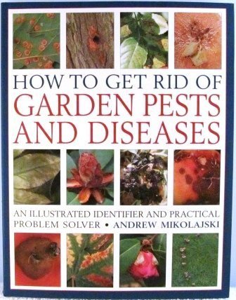 How to Get Rid of Garden Pests And Diseases: An Illustrated Identifier And Practical Problem Solver