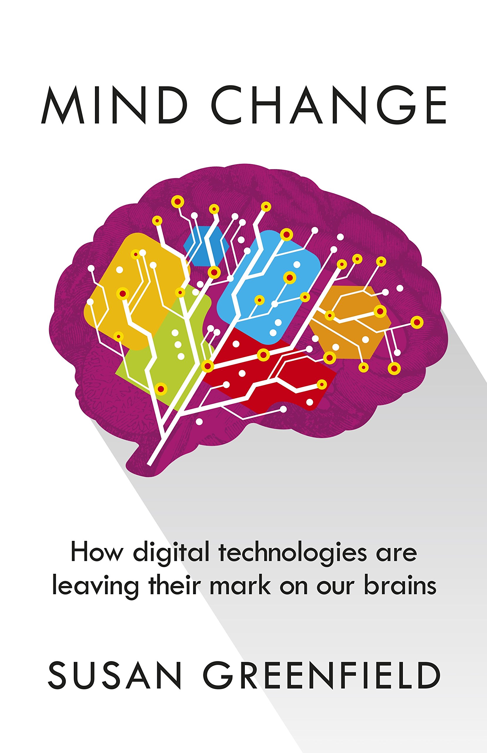 Mind Change: How Digital Technologies Are Leaving Their Mark on Our Brains Susan Greenfield